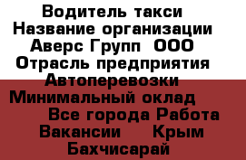 Водитель такси › Название организации ­ Аверс-Групп, ООО › Отрасль предприятия ­ Автоперевозки › Минимальный оклад ­ 50 000 - Все города Работа » Вакансии   . Крым,Бахчисарай